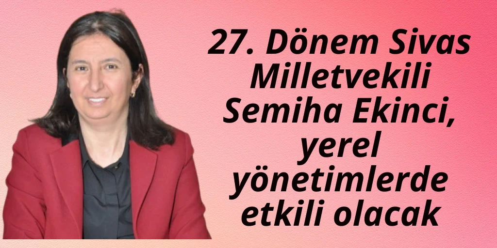 Semiha Ekinci yerel yönetimlerde etkili olacak