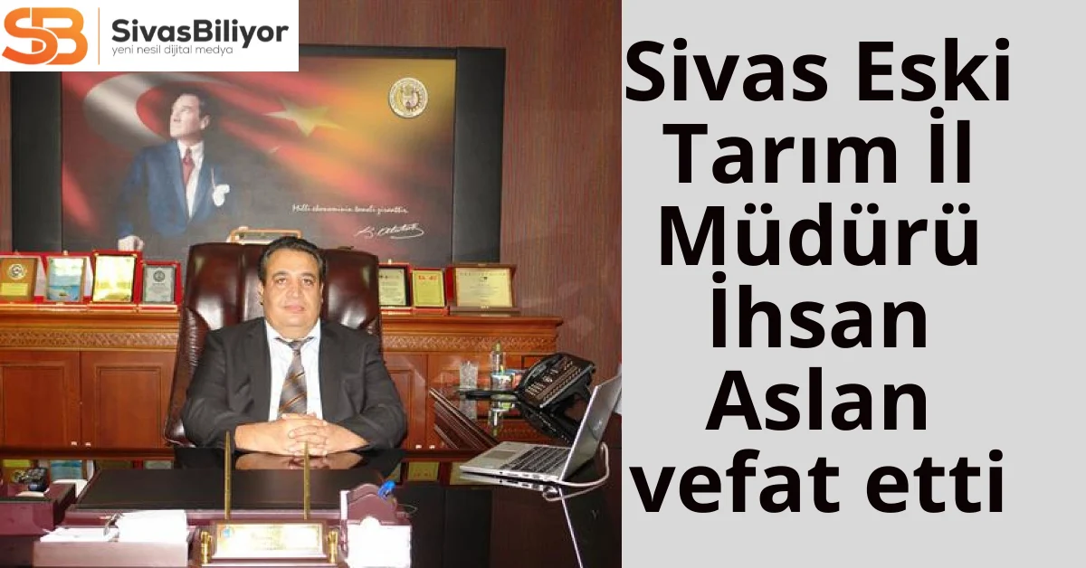 Sivas eski tarım müdürü Aslan vefat etti