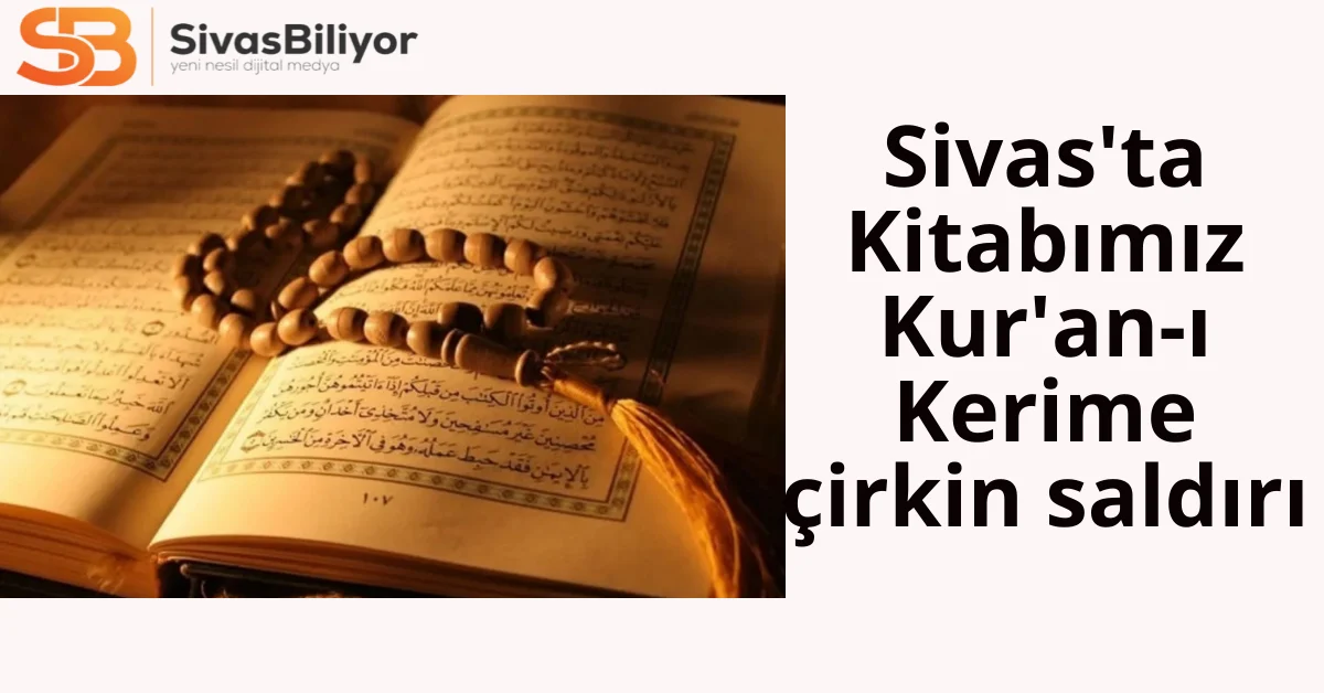 Sivas’ta Kitabımız Kuran’ı Kerime çirkin saldırı…