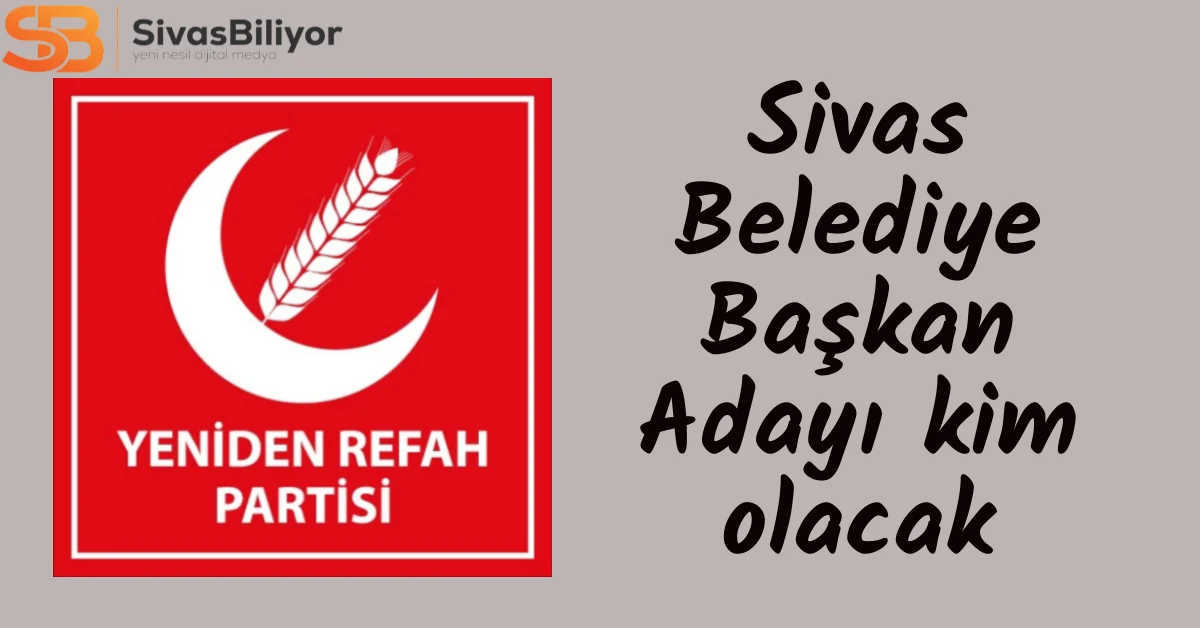 Yeniden Refah Partisi Sivas Belediye Başkan Adayını ne zaman açıklayacak
