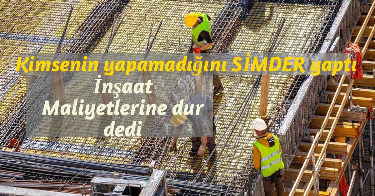 Kimsenin yapamadığını Simder yaptı. İnşaat Maliyetlerindeki Artışa Dur Dedi