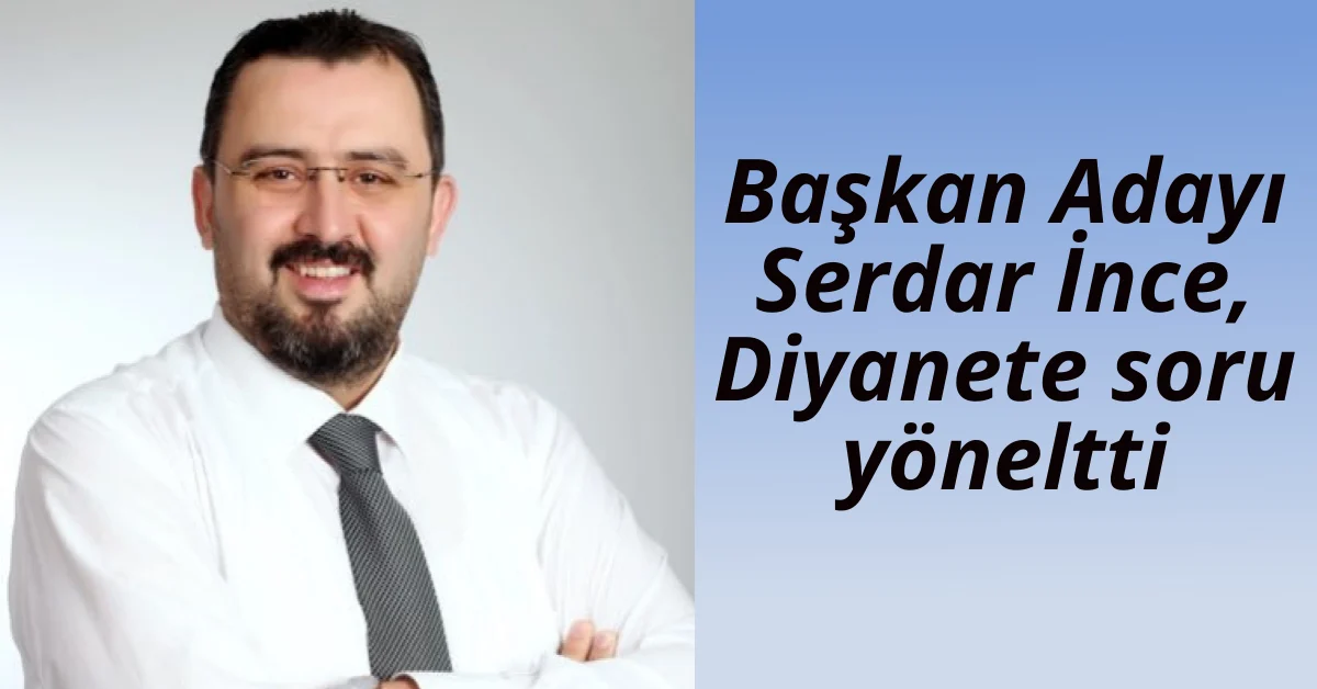 Serdar İnce, Diyanete fetva sorusu yöneltti. Cevap bekleniyor