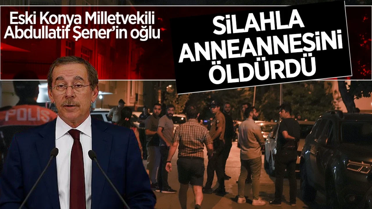 Abdüllatif Şener’in Oğlu, Anneannesini Öldürdü