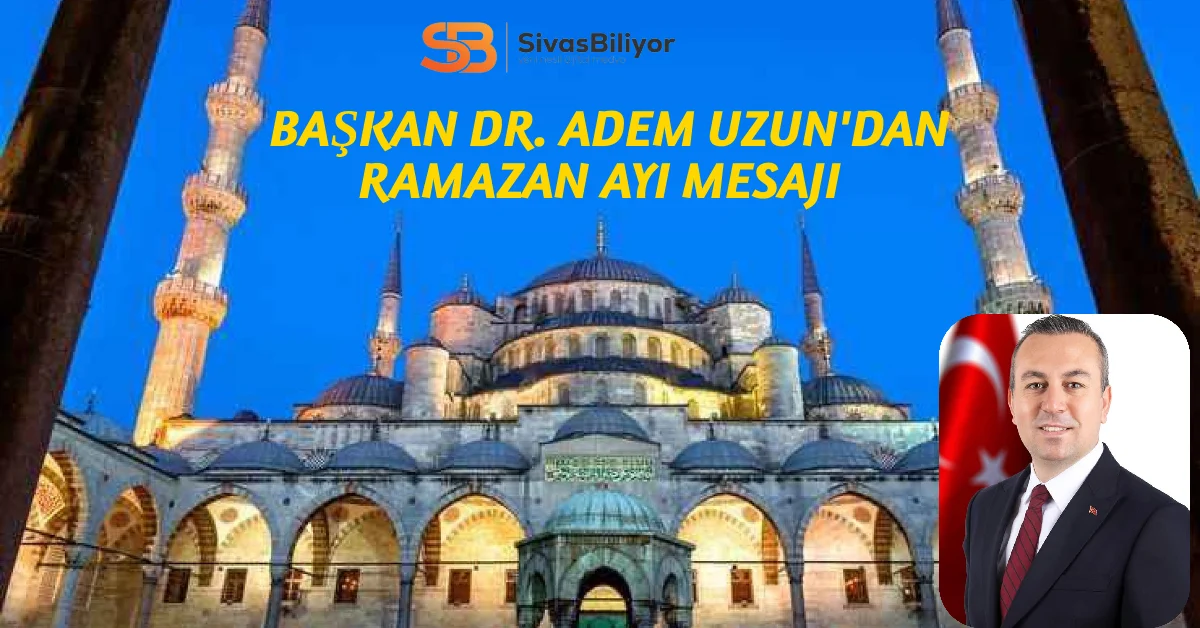 Sivas Belediye Başkanı Dr. Adem Uzun’dan Ramazan Ayı Mesajı