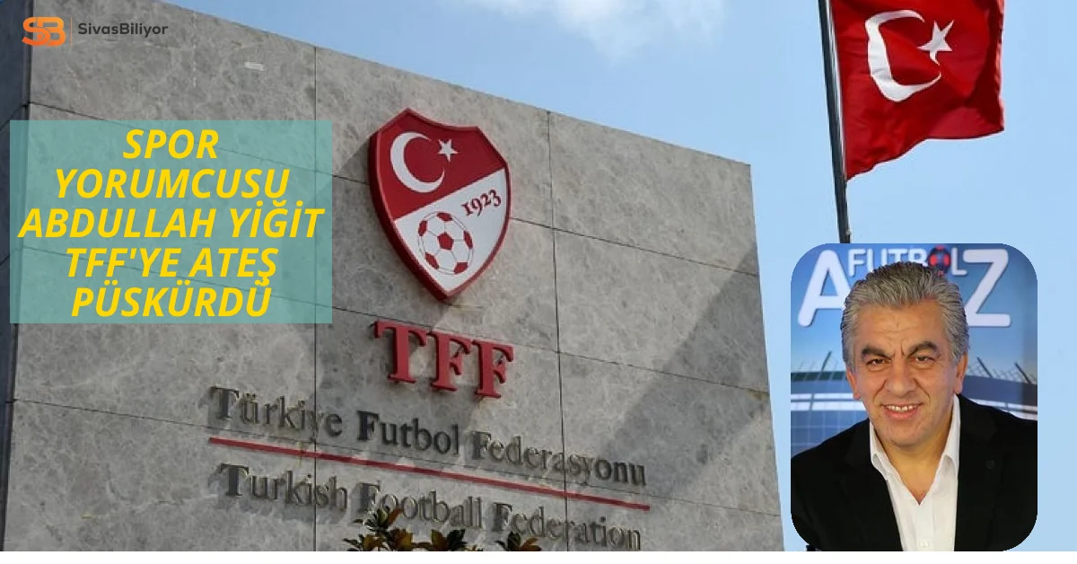 Spor Yorumcusu ve Gazeteci Abdullah Yiğit’ten TFF’ye Sert Tepki!
