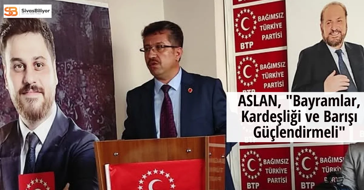 Bağımsız Türkiye Partisi Sivas Teşkilat Başkanı Ömer Aslan’dan Ramazan Bayramı Mesajı