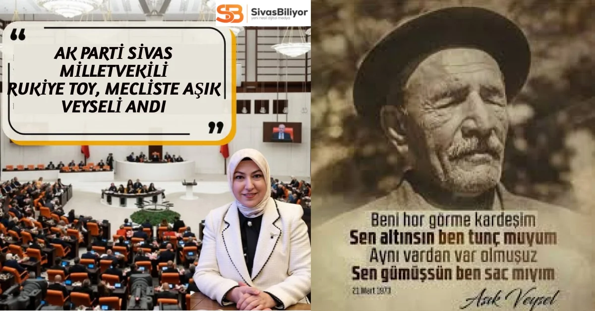 AK Parti Sivas Milletvekili Rukiye Toy, Meclis Kürsüsünde Aşık Veysel’i Andı