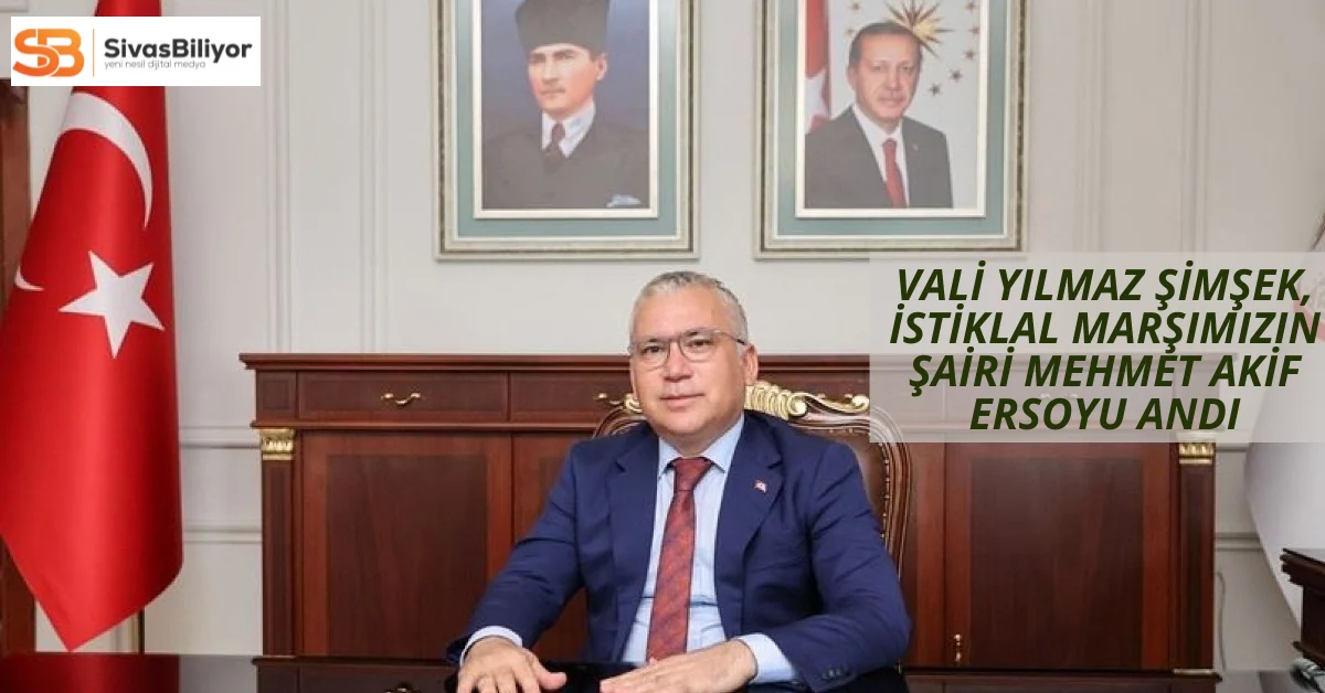 Sivas Valisi Şimşek’ten İstiklal Marşı’nın Kabulü ve Mehmet Akif Ersoy’u Anma Günü Mesajı