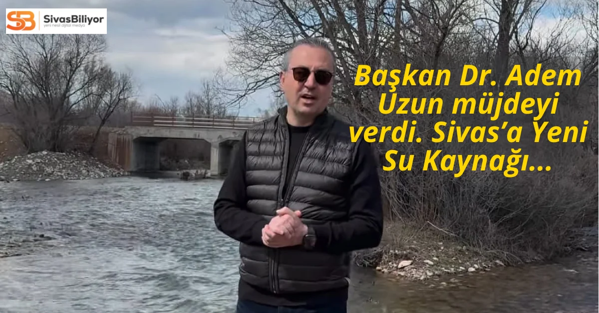 Sivas’a Yeni Su Kaynağı Müjdesi: Başkan Adem Uzun’dan Önemli Açıklamalar