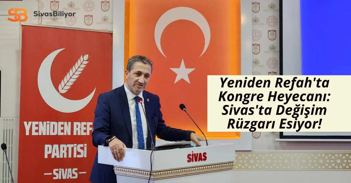 Yeniden Refah’ta Kongre Heyecanı: Sivas’ta Değişim Rüzgârı Esiyor!