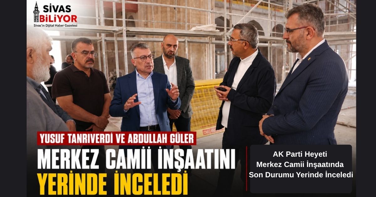 YUSUF TANRIVERDİ VE ABDULLAH GÜLER’DEN MERKEZ CAMİİ İNŞAATINA ZİYARET